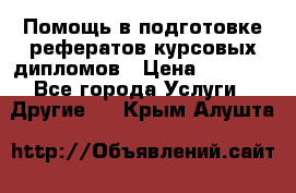 Помощь в подготовке рефератов/курсовых/дипломов › Цена ­ 2 000 - Все города Услуги » Другие   . Крым,Алушта